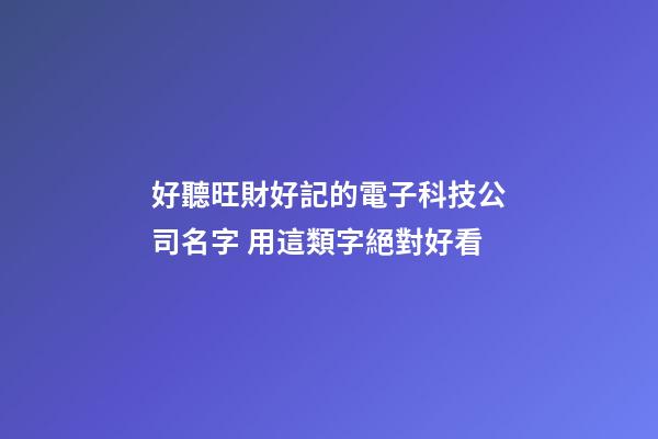 好聽旺財好記的電子科技公司名字 用這類字絕對好看-第1張-公司起名-玄機派